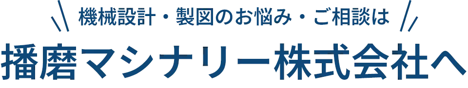 機械設計・製図のお悩み・ご相談は播磨マシナリー株式会社へ